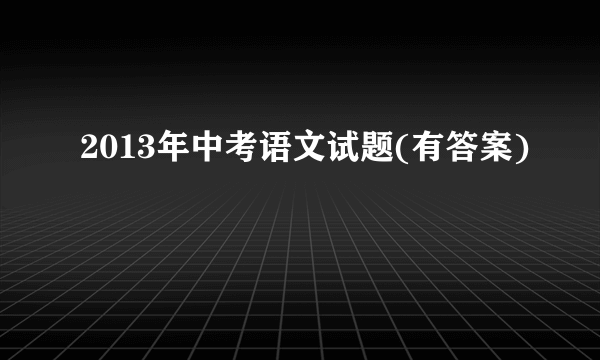 2013年中考语文试题(有答案)