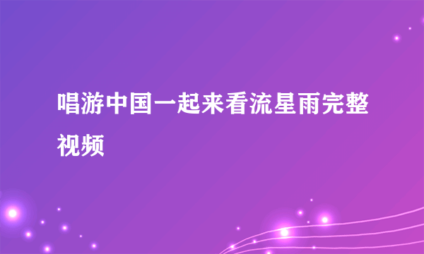 唱游中国一起来看流星雨完整视频