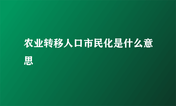 农业转移人口市民化是什么意思