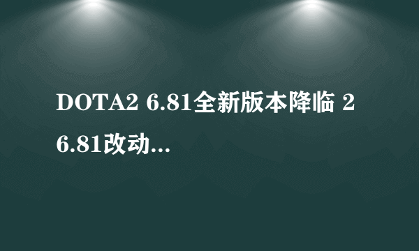 DOTA2 6.81全新版本降临 2 6.81改动日志介绍