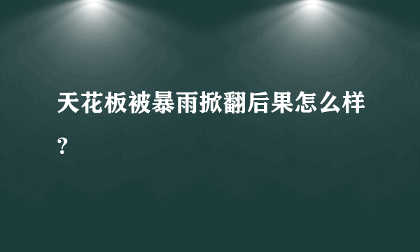 天花板被暴雨掀翻后果怎么样？