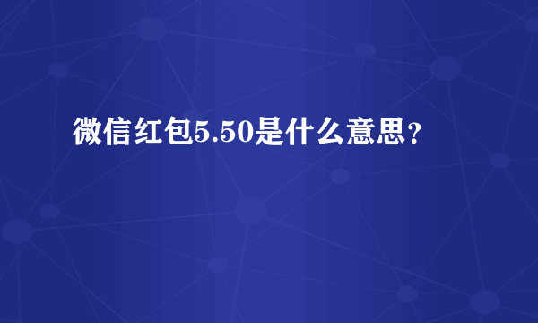 微信红包5.50是什么意思？