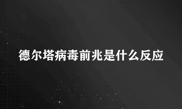 德尔塔病毒前兆是什么反应