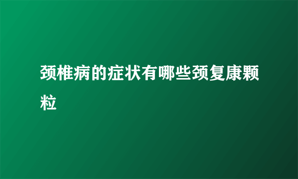 颈椎病的症状有哪些颈复康颗粒