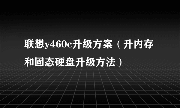 联想y460c升级方案（升内存和固态硬盘升级方法）