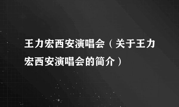 王力宏西安演唱会（关于王力宏西安演唱会的简介）