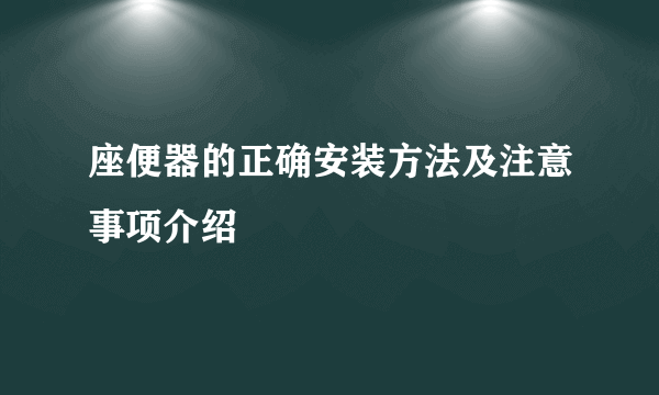 座便器的正确安装方法及注意事项介绍