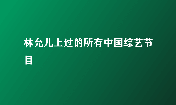 林允儿上过的所有中国综艺节目