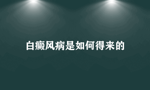 白癜风病是如何得来的