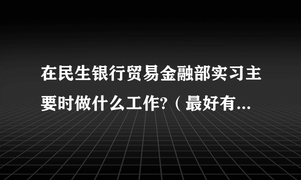 在民生银行贸易金融部实习主要时做什么工作?（最好有简要清晰的答案~~）有实习工资吗？