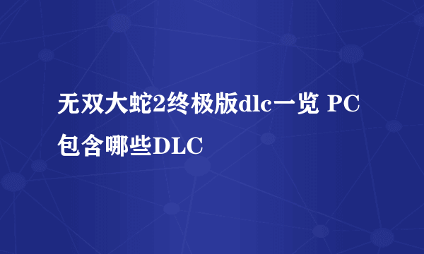 无双大蛇2终极版dlc一览 PC包含哪些DLC