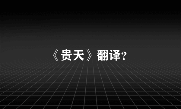 《贵天》翻译？