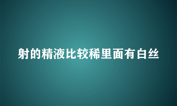 射的精液比较稀里面有白丝