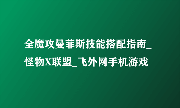 全魔攻曼菲斯技能搭配指南_怪物X联盟_飞外网手机游戏