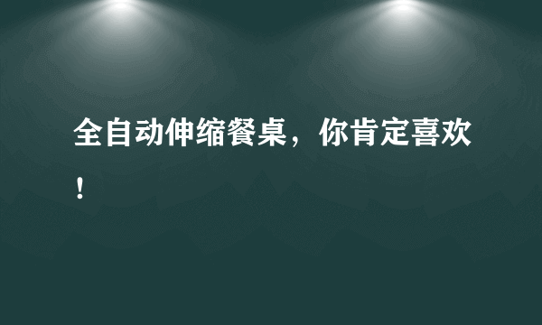 全自动伸缩餐桌，你肯定喜欢！