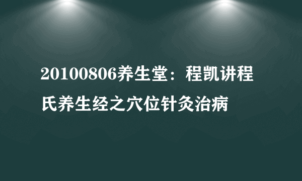 20100806养生堂：程凯讲程氏养生经之穴位针灸治病