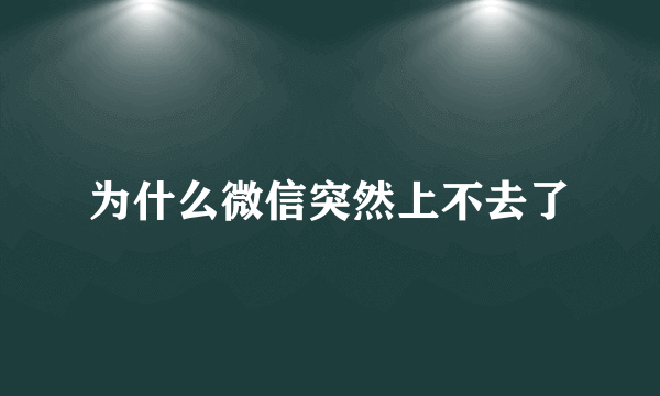 为什么微信突然上不去了