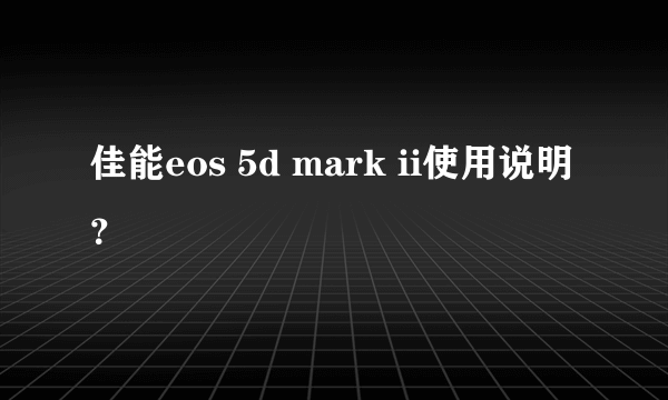 佳能eos 5d mark ii使用说明？