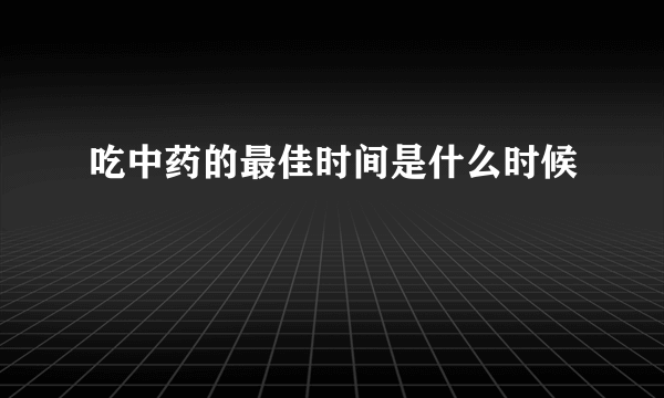 吃中药的最佳时间是什么时候