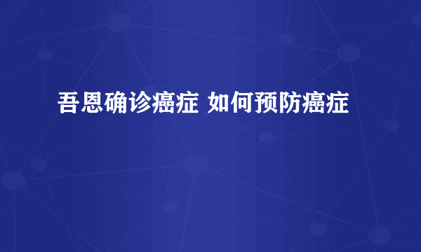 吾恩确诊癌症 如何预防癌症