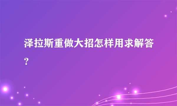 泽拉斯重做大招怎样用求解答？