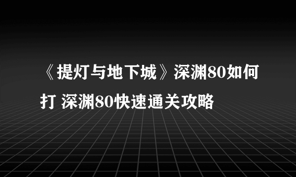 《提灯与地下城》深渊80如何打 深渊80快速通关攻略