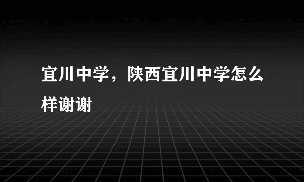 宜川中学，陕西宜川中学怎么样谢谢