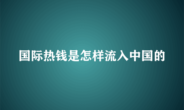 国际热钱是怎样流入中国的