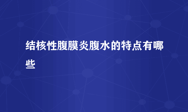 结核性腹膜炎腹水的特点有哪些