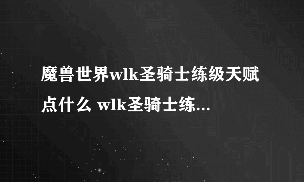 魔兽世界wlk圣骑士练级天赋点什么 wlk圣骑士练级天赋加点推荐