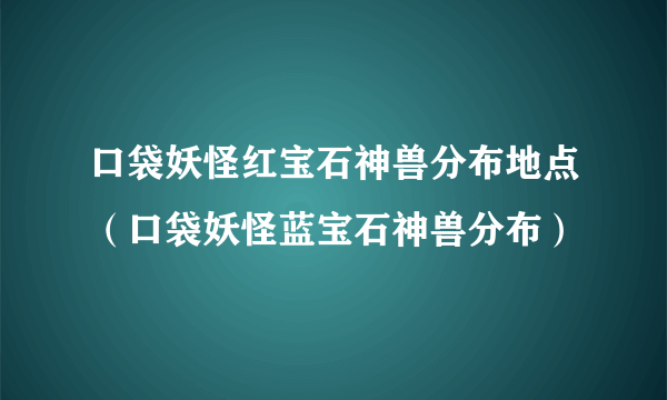 口袋妖怪红宝石神兽分布地点（口袋妖怪蓝宝石神兽分布）