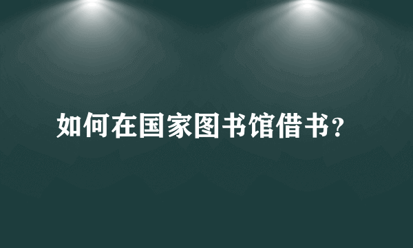 如何在国家图书馆借书？