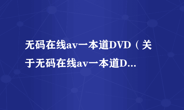 无码在线av一本道DVD（关于无码在线av一本道DVD的简介）