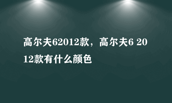 高尔夫62012款，高尔夫6 2012款有什么颜色