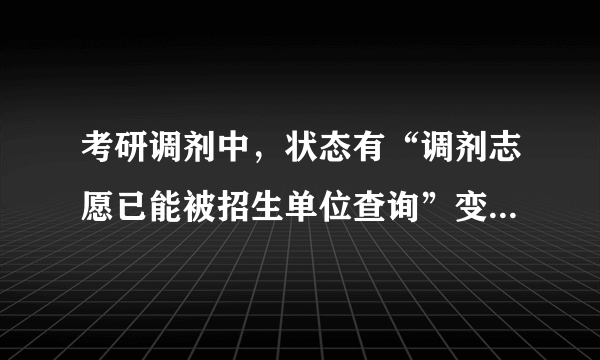 考研调剂中，状态有“调剂志愿已能被招生单位查询”变成“ 调剂志愿已被招生单位查看”...