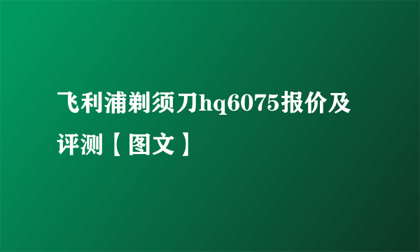 飞利浦剃须刀hq6075报价及评测【图文】