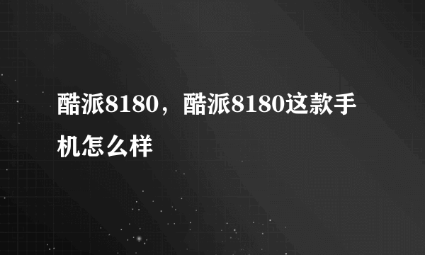 酷派8180，酷派8180这款手机怎么样