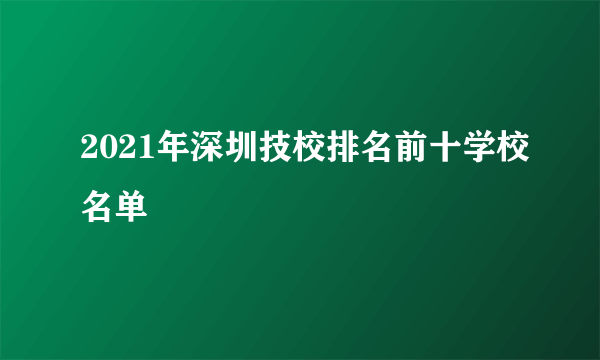 2021年深圳技校排名前十学校名单