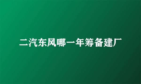 二汽东风哪一年筹备建厂