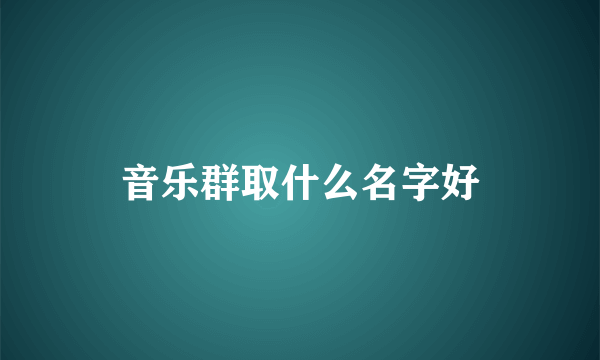 音乐群取什么名字好