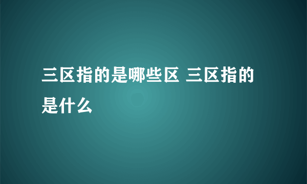 三区指的是哪些区 三区指的是什么