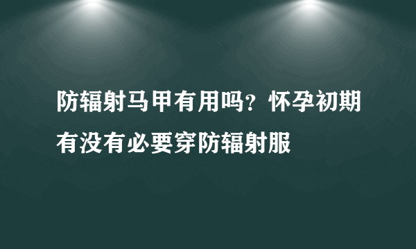 防辐射马甲有用吗？怀孕初期有没有必要穿防辐射服