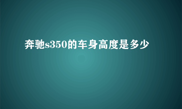 奔驰s350的车身高度是多少