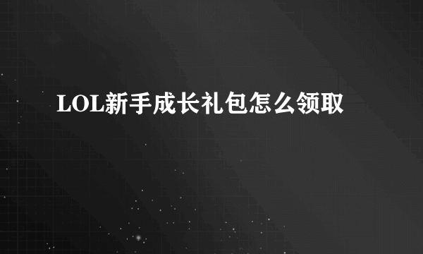 LOL新手成长礼包怎么领取