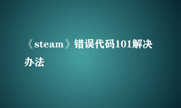 《steam》错误代码101解决办法