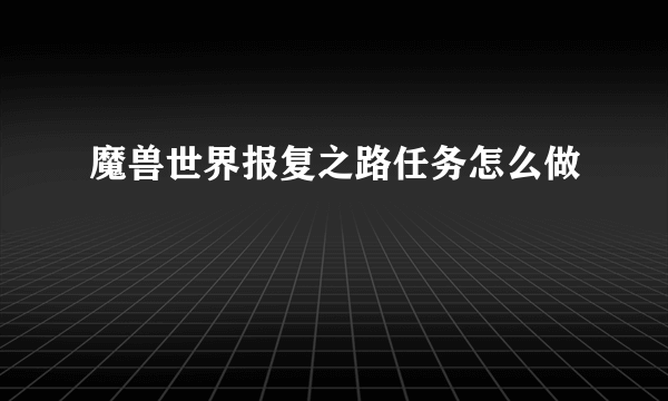 魔兽世界报复之路任务怎么做