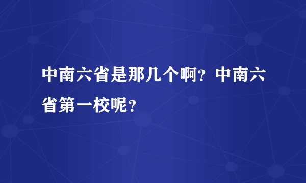 中南六省是那几个啊？中南六省第一校呢？