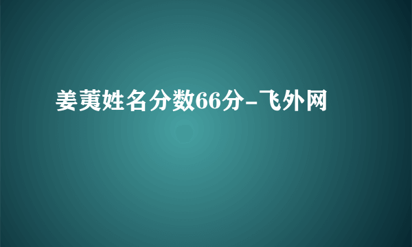 姜荑姓名分数66分-飞外网