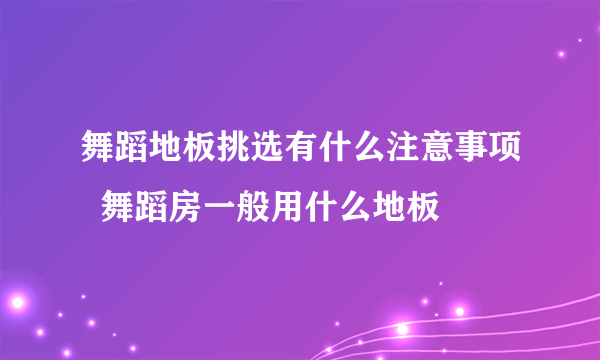 舞蹈地板挑选有什么注意事项  舞蹈房一般用什么地板