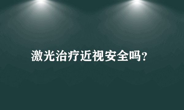 激光治疗近视安全吗？